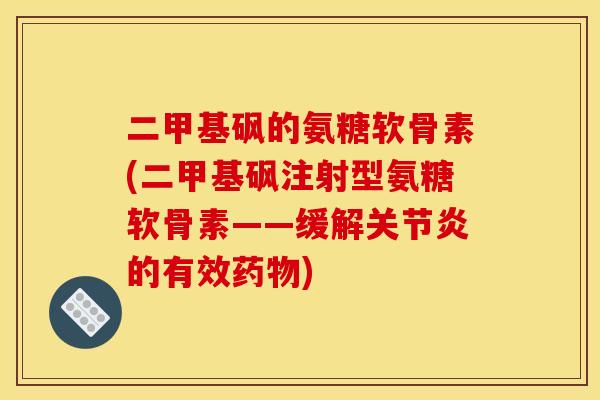 二甲基砜的氨糖软骨素(二甲基砜注射型氨糖软骨素——缓解关节炎的有效药物)