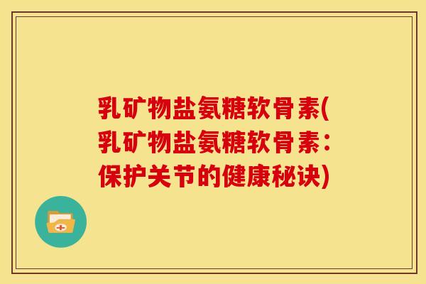 乳矿物盐氨糖软骨素(乳矿物盐氨糖软骨素：保护关节的健康秘诀)