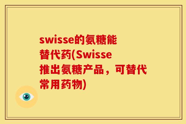 swisse的氨糖能替代药(Swisse推出氨糖产品，可替代常用药物)
