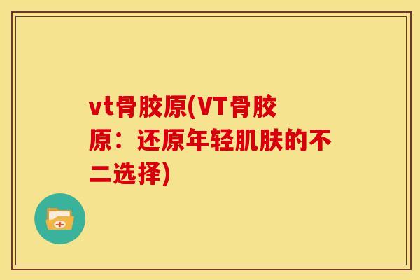vt骨胶原(VT骨胶原：还原年轻肌肤的不二选择)