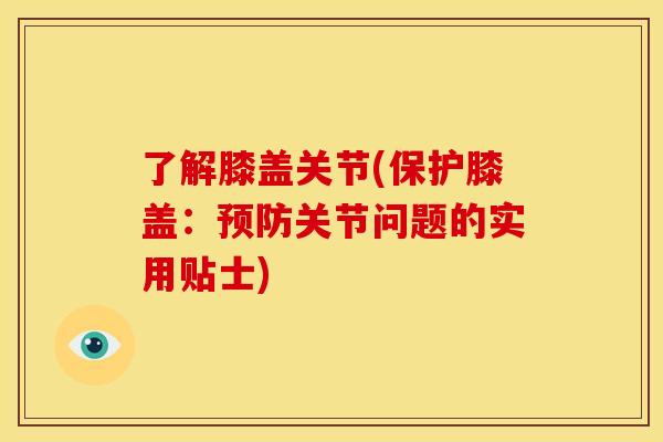 了解膝盖关节(保护膝盖：预防关节问题的实用贴士)