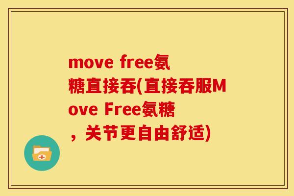 move free氨糖直接吞(直接吞服Move Free氨糖，关节更自由舒适)
