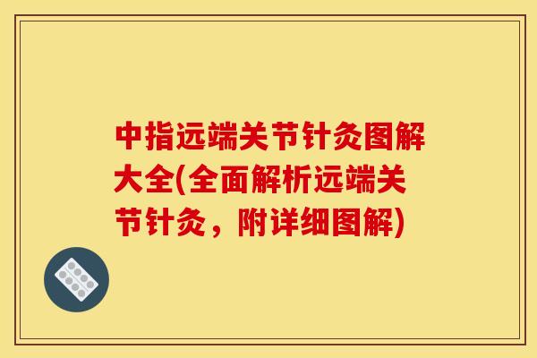 中指远端关节针灸图解大全(全面解析远端关节针灸，附详细图解)