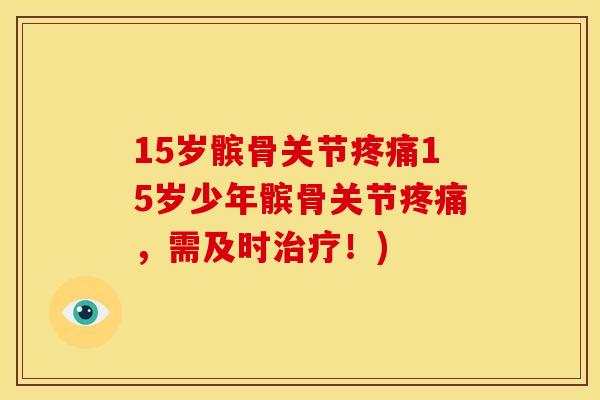 15岁髌骨关节疼痛15岁少年髌骨关节疼痛，需及时治疗！)