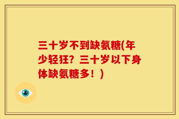 三十岁不到缺氨糖(年少轻狂？三十岁以下身体缺氨糖多！)