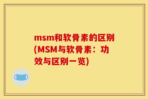 msm和软骨素的区别(MSM与软骨素：功效与区别一览)