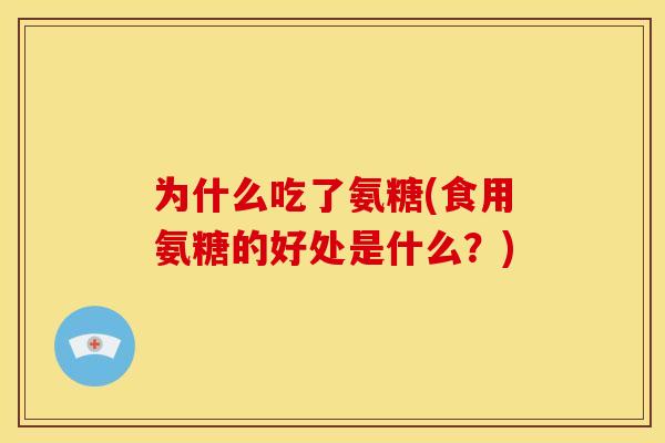 为什么吃了氨糖(食用氨糖的好处是什么？)
