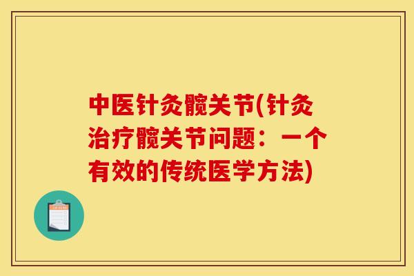 中医针灸髋关节(针灸治疗髋关节问题：一个有效的传统医学方法)