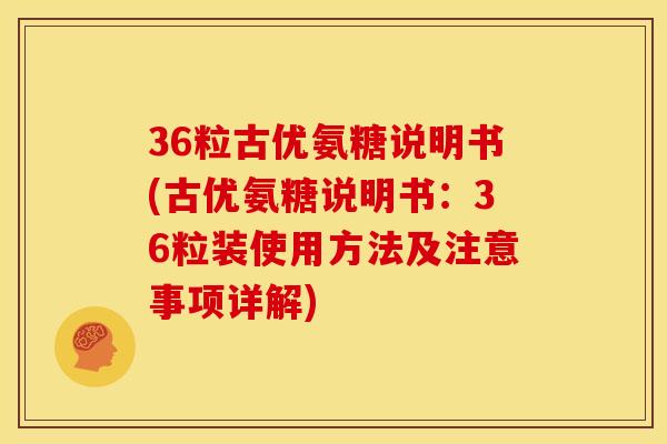 36粒古优氨糖说明书(古优氨糖说明书：36粒装使用方法及注意事项详解)