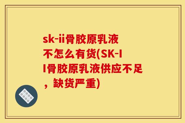 sk-ii骨胶原乳液不怎么有货(SK-II骨胶原乳液供应不足，缺货严重)
