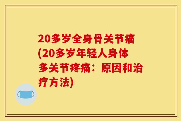 20多岁全身骨关节痛(20多岁年轻人身体多关节疼痛：原因和治疗方法)
