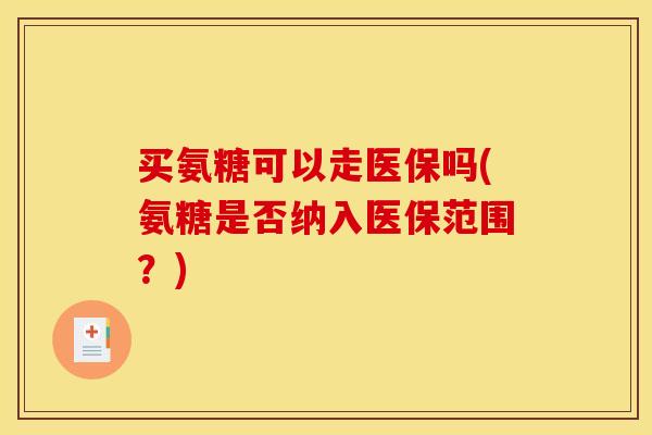 买氨糖可以走医保吗(氨糖是否纳入医保范围？)