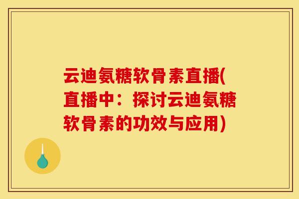 云迪氨糖软骨素直播(直播中：探讨云迪氨糖软骨素的功效与应用)