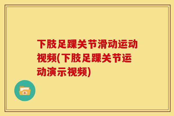 下肢足踝关节滑动运动视频(下肢足踝关节运动演示视频)