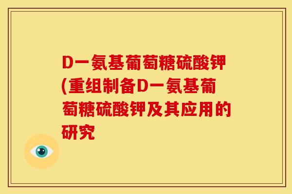 D一氨基葡萄糖硫酸钾(重组制备D一氨基葡萄糖硫酸钾及其应用的研究