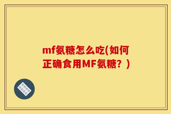 mf氨糖怎么吃(如何正确食用MF氨糖？)