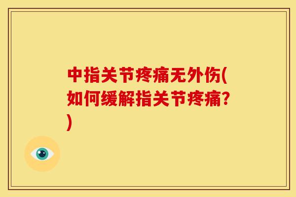 中指关节疼痛无外伤(如何缓解指关节疼痛？)