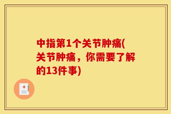 中指第1个关节肿痛(关节肿痛，你需要了解的13件事)