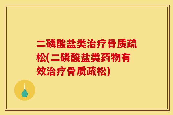 二磷酸盐类治疗骨质疏松(二磷酸盐类药物有效治疗骨质疏松)
