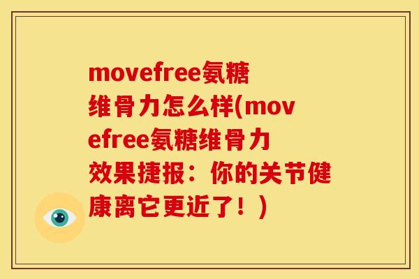 movefree氨糖维骨力怎么样(movefree氨糖维骨力效果捷报：你的关节健康离它更近了！)