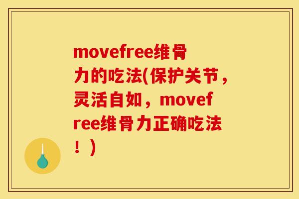 movefree维骨力的吃法(保护关节，灵活自如，movefree维骨力正确吃法！)