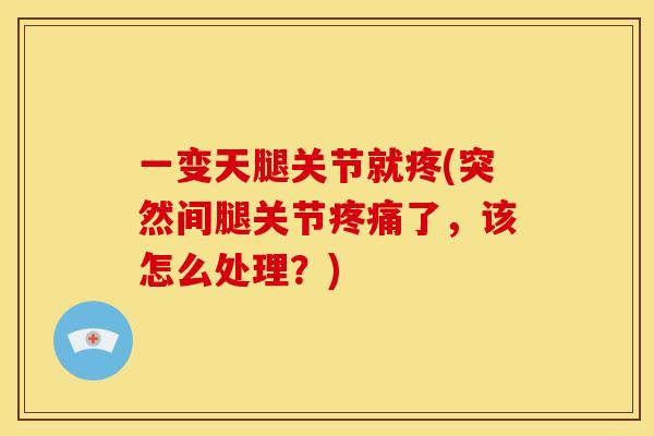 一变天腿关节就疼(突然间腿关节疼痛了，该怎么处理？)