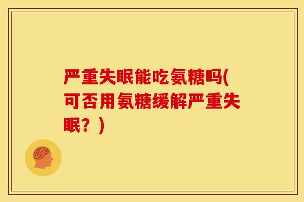 严重失眠能吃氨糖吗(可否用氨糖缓解严重失眠？)