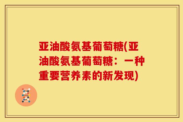 亚油酸氨基葡萄糖(亚油酸氨基葡萄糖：一种重要营养素的新发现)