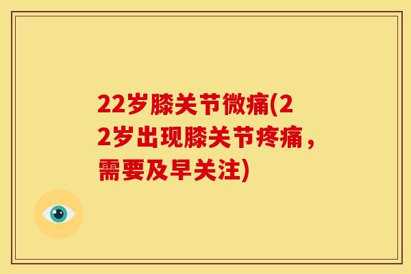 22岁膝关节微痛(22岁出现膝关节疼痛，需要及早关注)