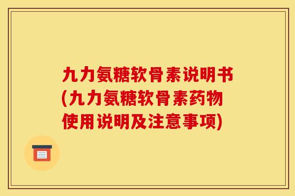 九力氨糖软骨素说明书(九力氨糖软骨素药物使用说明及注意事项)