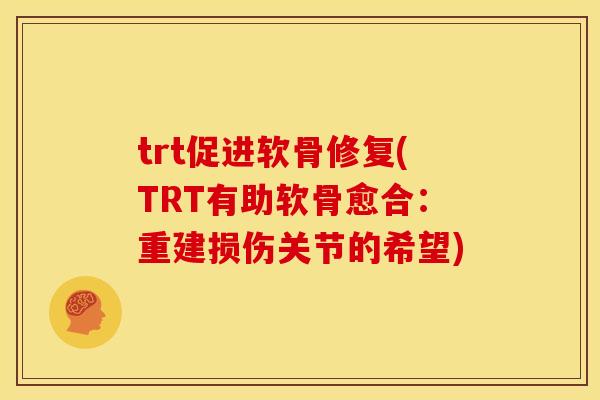 trt促进软骨修复(TRT有助软骨愈合：重建损伤关节的希望)