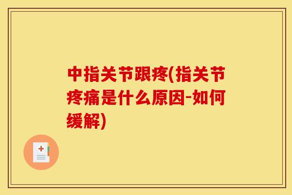 中指关节跟疼(指关节疼痛是什么原因-如何缓解)