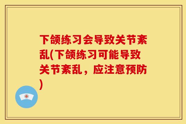 下颌练习会导致关节紊乱(下颌练习可能导致关节紊乱，应注意预防)
