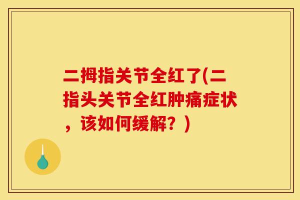 二拇指关节全红了(二指头关节全红肿痛症状，该如何缓解？)
