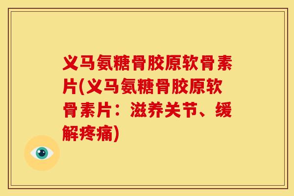 义马氨糖骨胶原软骨素片(义马氨糖骨胶原软骨素片：滋养关节、缓解疼痛)
