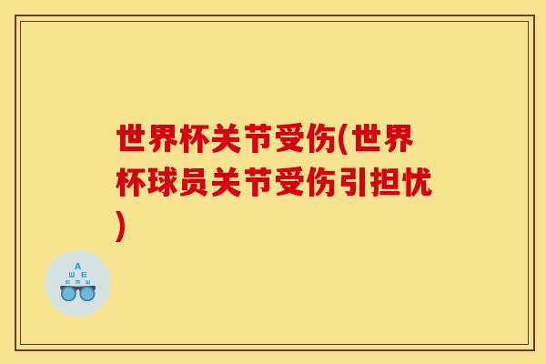 世界杯关节受伤(世界杯球员关节受伤引担忧)
