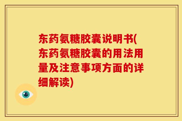 东药氨糖胶囊说明书(东药氨糖胶囊的用法用量及注意事项方面的详细解读)