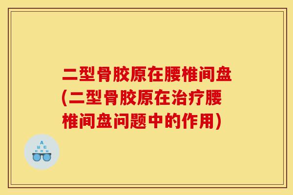 二型骨胶原在腰椎间盘(二型骨胶原在治疗腰椎间盘问题中的作用)