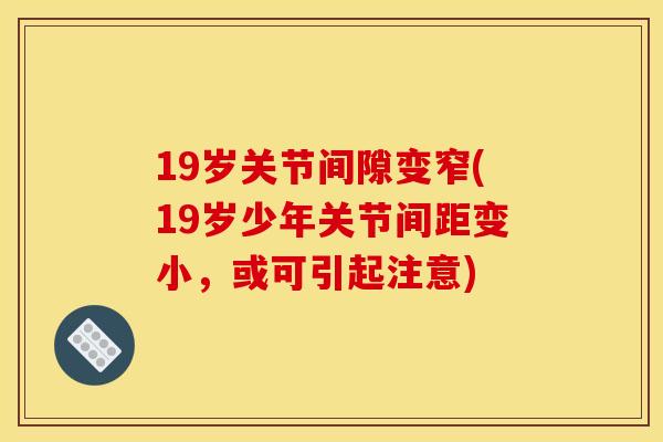 19岁关节间隙变窄(19岁少年关节间距变小，或可引起注意)