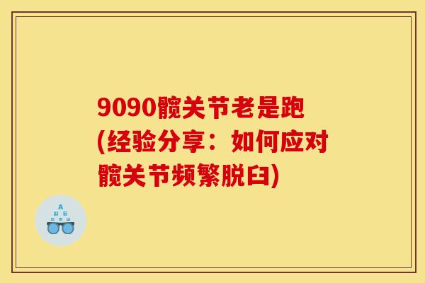 9090髋关节老是跑(经验分享：如何应对髋关节频繁脱臼)