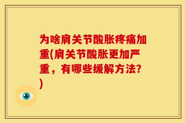 为啥肩关节酸胀疼痛加重(肩关节酸胀更加严重，有哪些缓解方法？)