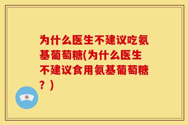 为什么医生不建议吃氨基葡萄糖(为什么医生不建议食用氨基葡萄糖？)