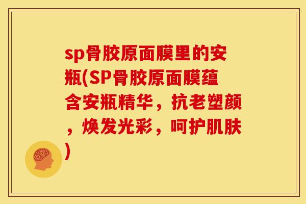 sp骨胶原面膜里的安瓶(SP骨胶原面膜蕴含安瓶精华，抗老塑颜，焕发光彩，呵护肌肤)