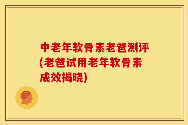 中老年软骨素老爸测评(老爸试用老年软骨素成效揭晓)