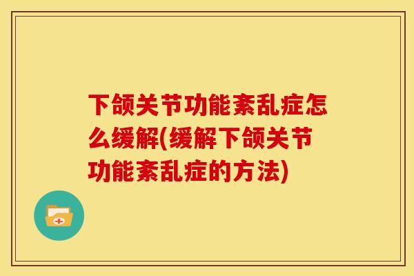 下颌关节功能紊乱症怎么缓解(缓解下颌关节功能紊乱症的方法)