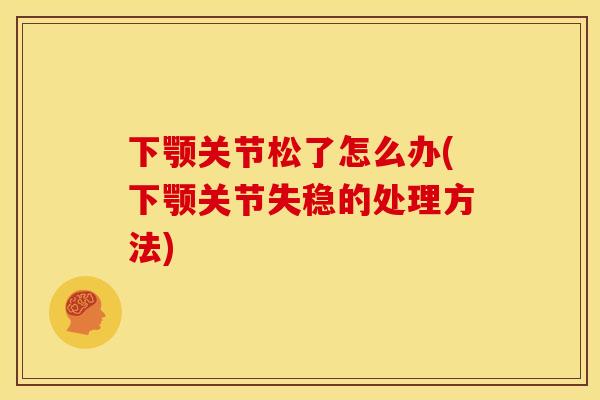 下颚关节松了怎么办(下颚关节失稳的处理方法)