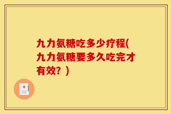 九力氨糖吃多少疗程(九力氨糖要多久吃完才有效？)