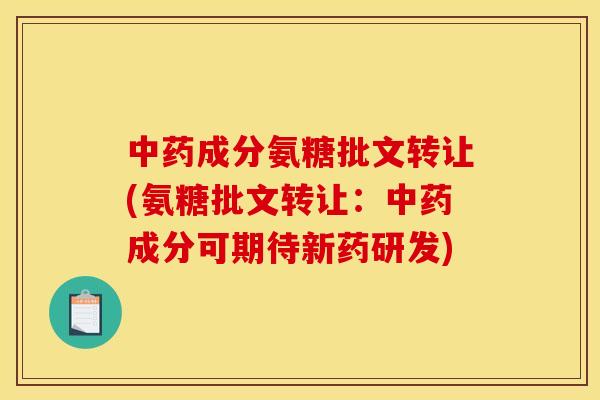 中药成分氨糖批文转让(氨糖批文转让：中药成分可期待新药研发)