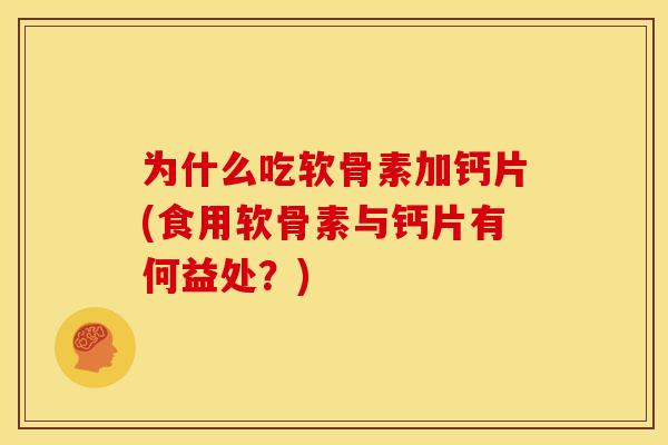 为什么吃软骨素加钙片(食用软骨素与钙片有何益处？)