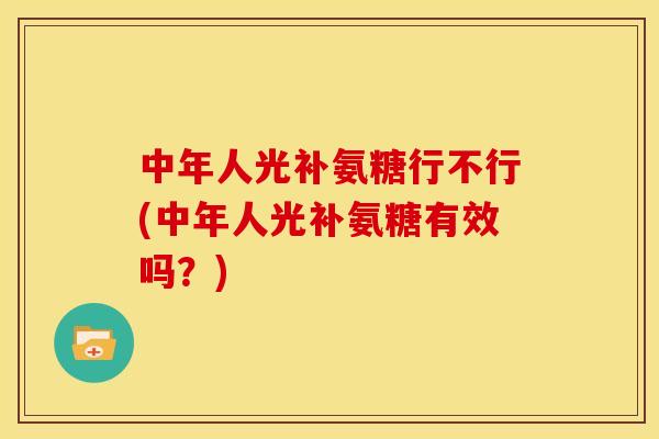 中年人光补氨糖行不行(中年人光补氨糖有效吗？)